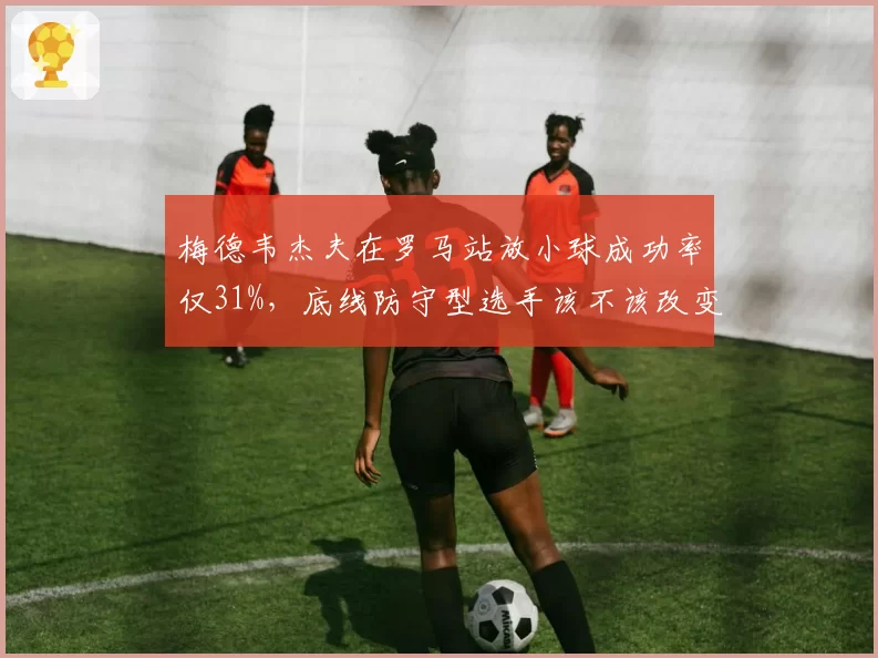 梅德韦杰夫在罗马站放小球成功率仅31%，底线防守型选手该不该改变？