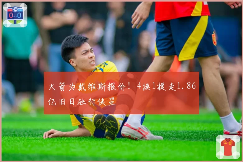 火箭为戴维斯报价!4换1提走1.86亿旧日独行侠星