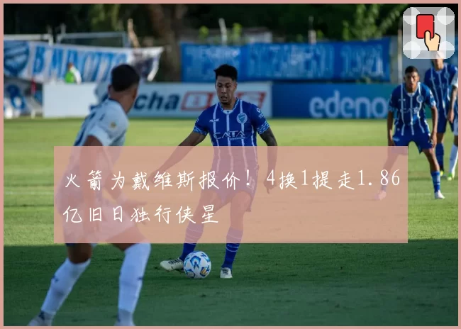 火箭为戴维斯报价!4换1提走1.86亿旧日独行侠星