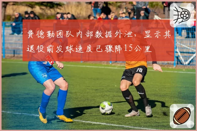 费德勒团队内部数据外泄,显示其退役前发球速度已骤降15公里