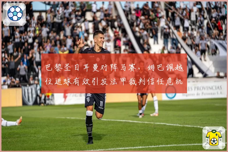 巴黎圣日耳曼对阵马赛,姆巴佩越位进球有效引发法甲裁判信任危机?