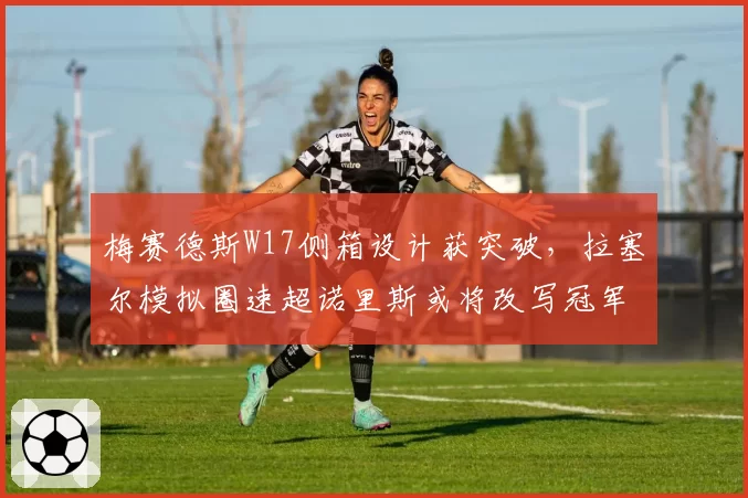 梅赛德斯W17侧箱设计获突破，拉塞尔模拟圈速超诺里斯或将改写冠军格局