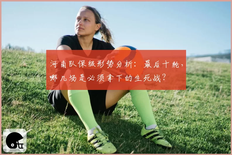 河南队保级形势分析:最后十轮,哪几场是必须拿下的生死战?