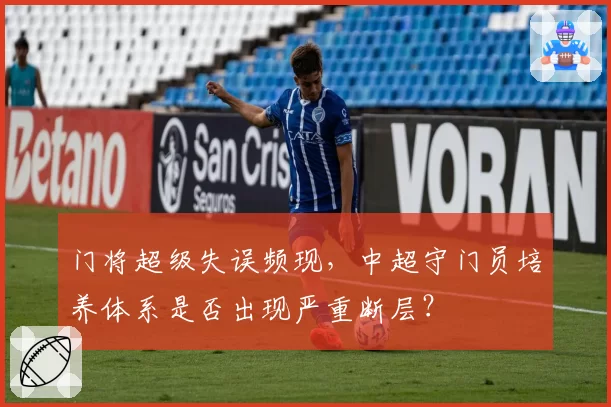门将超级失误频现,中超守门员培养体系是否出现严重断层?