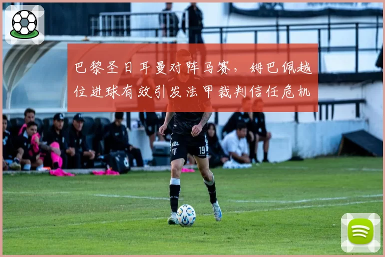 巴黎圣日耳曼对阵马赛,姆巴佩越位进球有效引发法甲裁判信任危机?