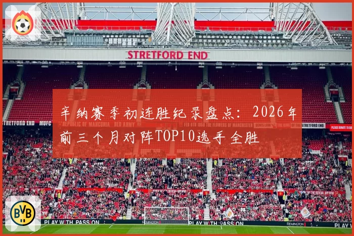 辛纳赛季初连胜纪录盘点:2026年前三个月对阵TOP10选手全胜