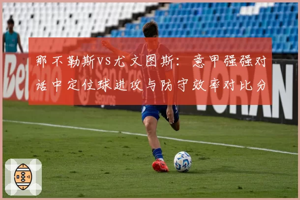 那不勒斯vs尤文图斯：意甲强强对话中定位球进攻与防守效率对比分析