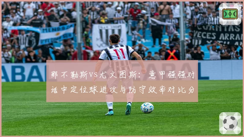 那不勒斯vs尤文图斯：意甲强强对话中定位球进攻与防守效率对比分析