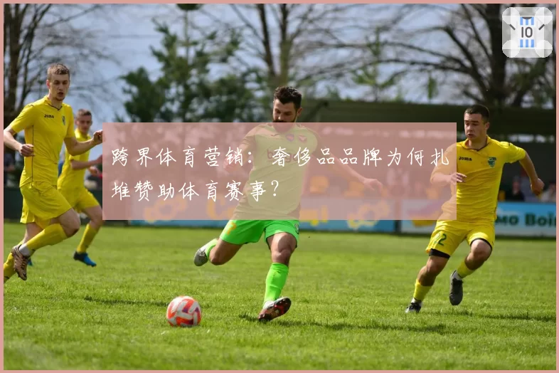 跨界体育营销：奢侈品品牌为何扎堆赞助体育赛事？