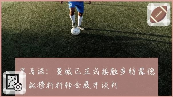 罗马诺：曼城已正式接触多特蒙德，就穆科科转会展开谈判