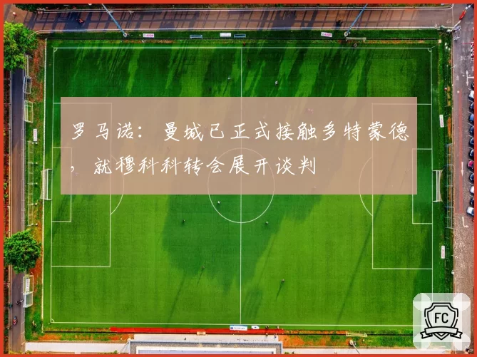罗马诺：曼城已正式接触多特蒙德，就穆科科转会展开谈判