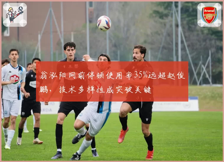 翁泓阳网前停顿使用率35%远超赵俊鹏，技术多样性成突破关键
