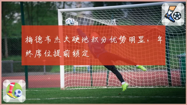 梅德韦杰夫硬地积分优势明显，年终席位提前锁定