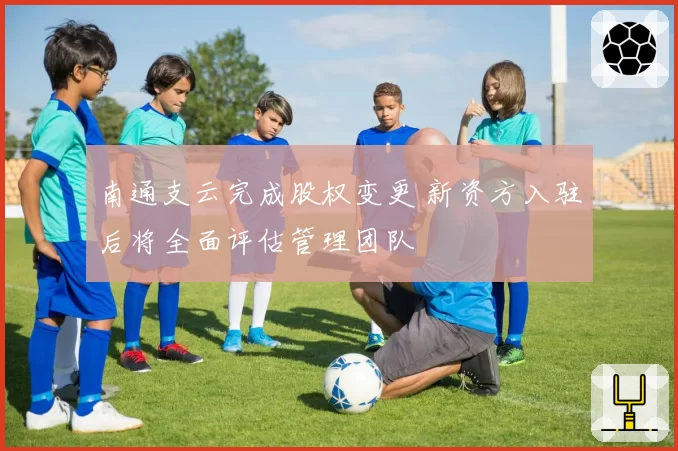 南通支云完成股权变更 新资方入驻后将全面评估管理团队