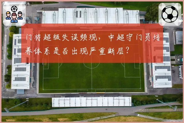 门将超级失误频现,中超守门员培养体系是否出现严重断层?