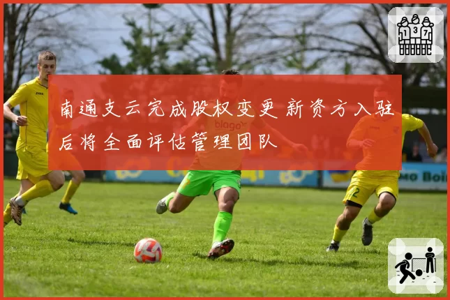 南通支云完成股权变更 新资方入驻后将全面评估管理团队