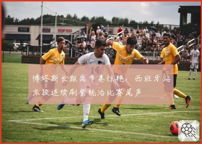 博塔斯长距离节奏惊艳,西班牙站末段连续刷紫统治比赛尾声