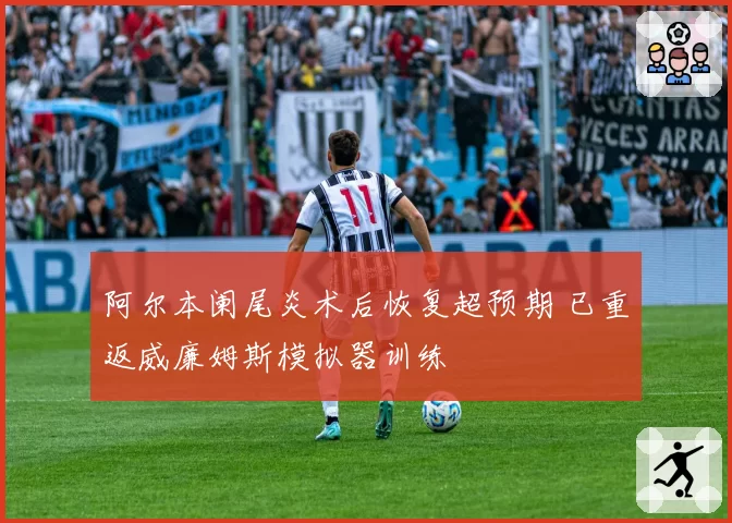 阿尔本阑尾炎术后恢复超预期 已重返威廉姆斯模拟器训练